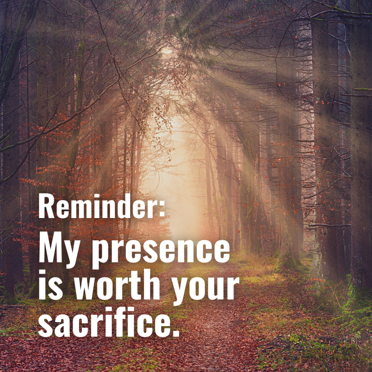 My presence is worth your sacrifice.