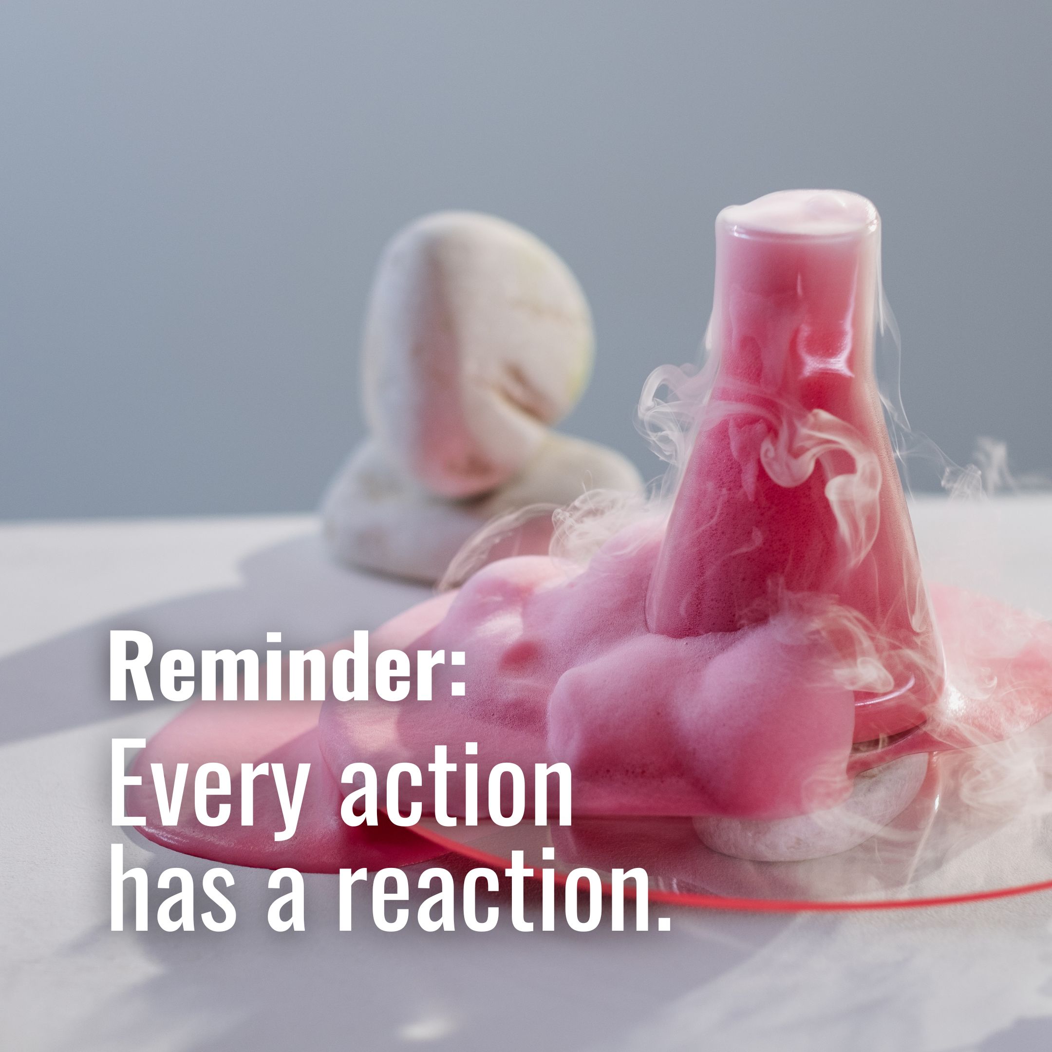 Every Action Has a Reaction.