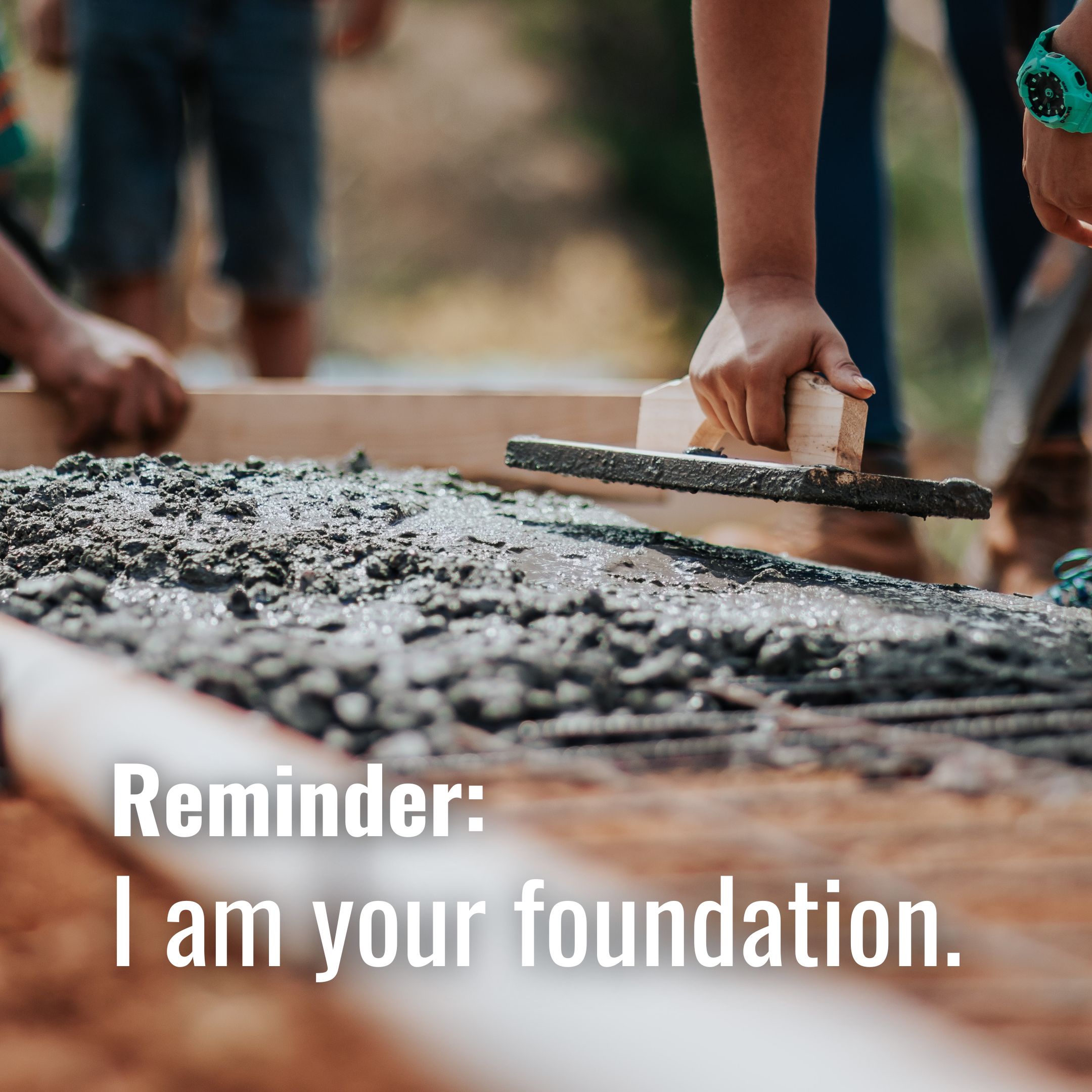 I am your foundation.