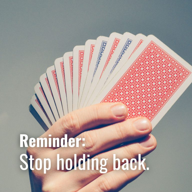 Stop holding back.