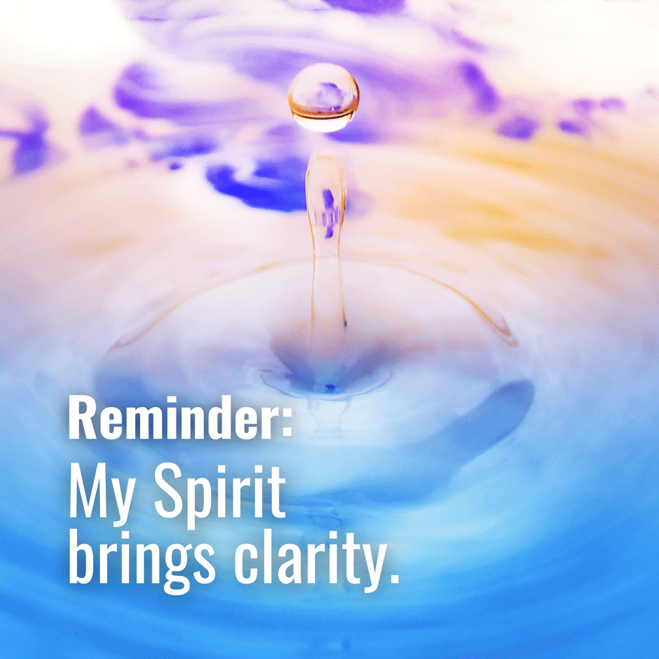 My Spirit brings clarity. 