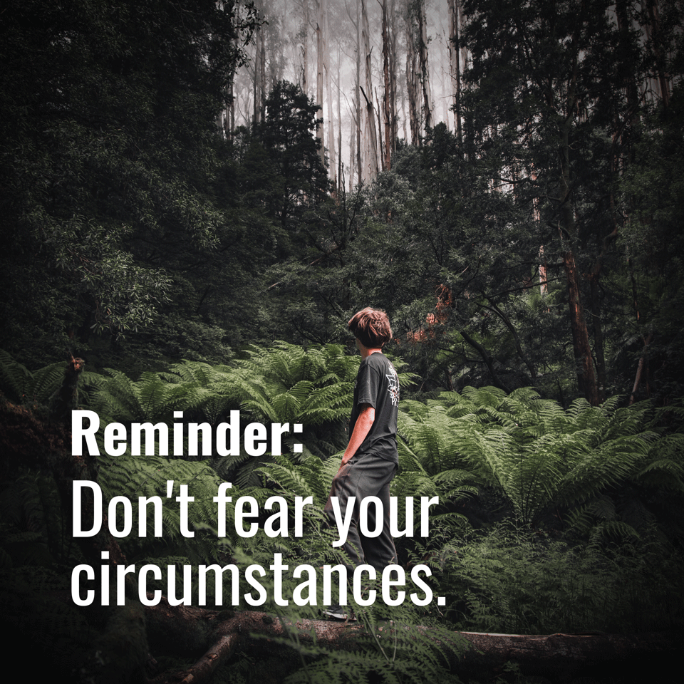 Don’t fear your circumstances. 😱