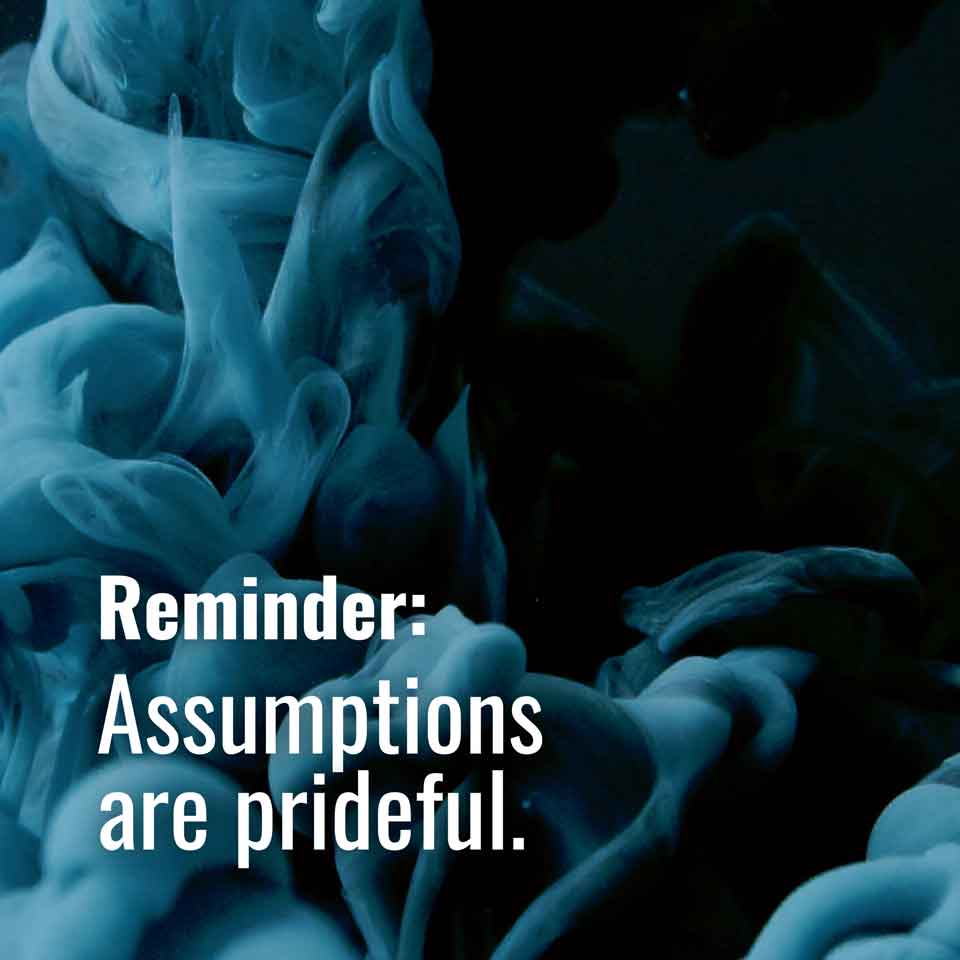 Assumptions are prideful. 🤔