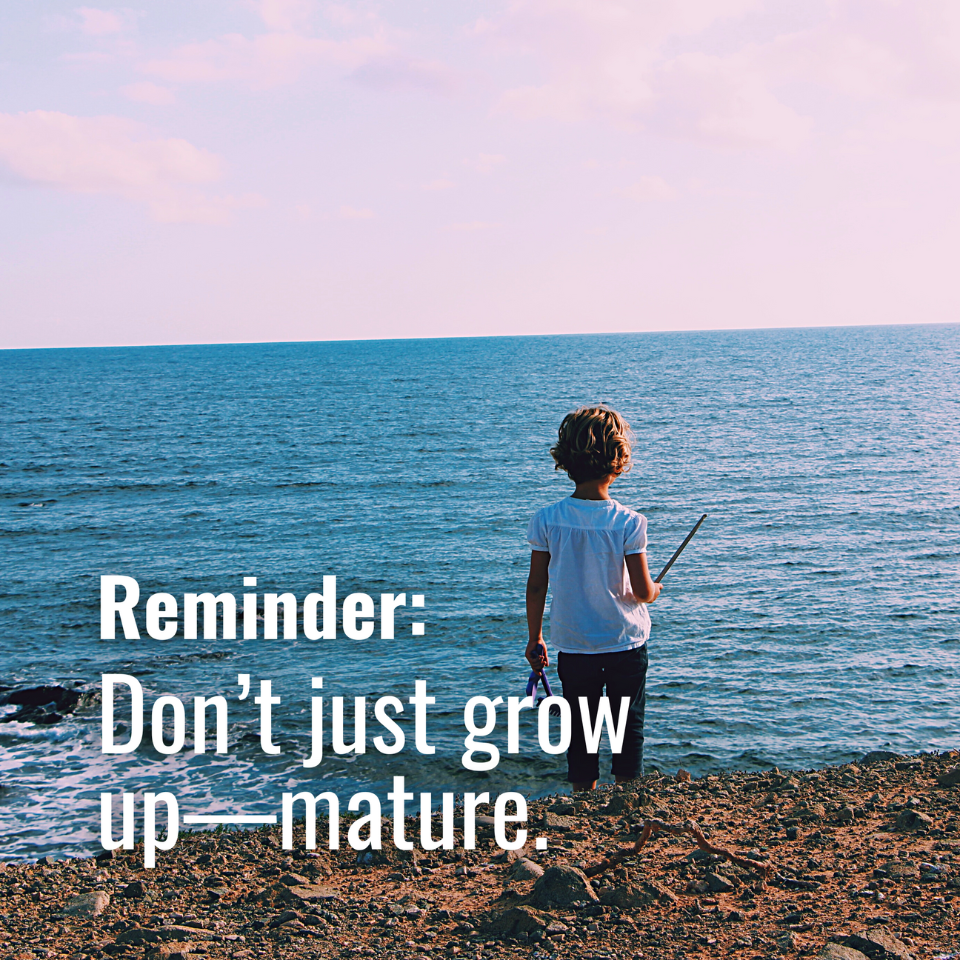 Don’t just grow up—mature 🌱