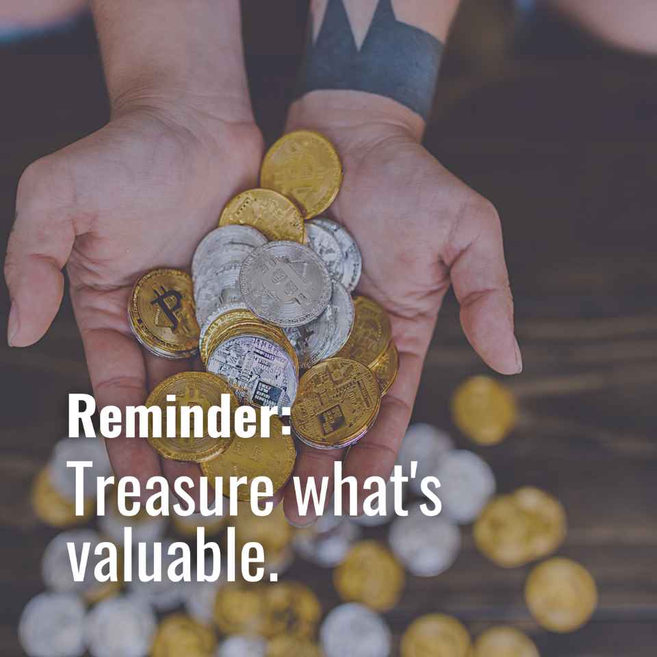 Treasure what’s valuable 💰